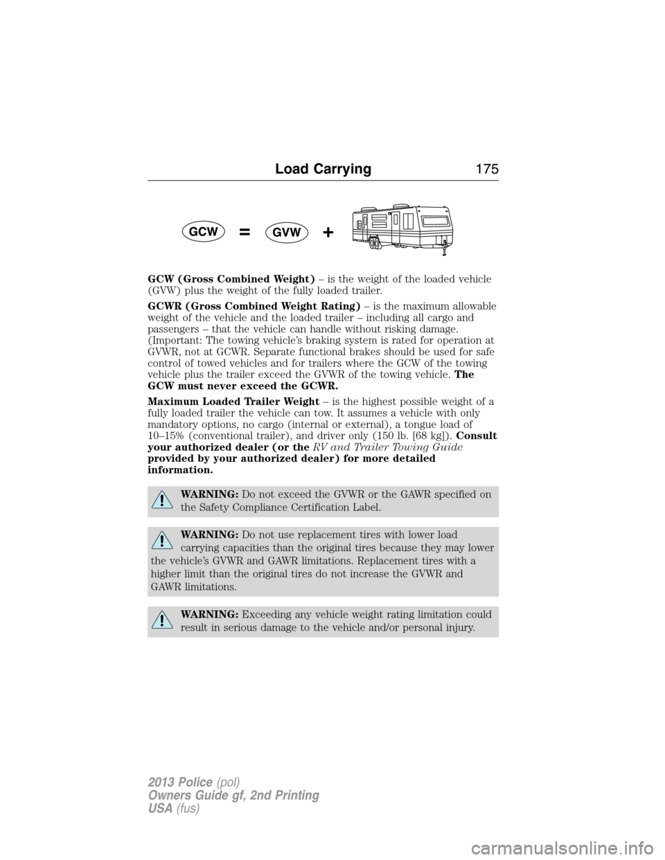 FORD POLICE INTERCEPTOR SEDAN 2013 1.G Owners Manual GCW (Gross Combined Weight)– is the weight of the loaded vehicle
(GVW) plus the weight of the fully loaded trailer.
GCWR (Gross Combined Weight Rating)– is the maximum allowable
weight of the vehi FORD POLICE INTERCEPTOR SEDAN 2013 1.G Owners Manual GCW (Gross Combined Weight)– is the weight of the loaded vehicle
(GVW) plus the weight of the fully loaded trailer.
GCWR (Gross Combined Weight Rating)– is the maximum allowable
weight of the vehi