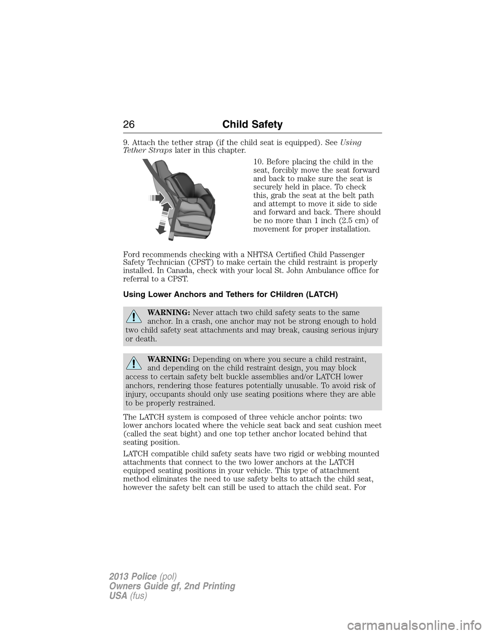 FORD POLICE INTERCEPTOR SEDAN 2013 1.G Owners Manual 9. Attach the tether strap (if the child seat is equipped). SeeUsing
Tether Strapslater in this chapter.
10. Before placing the child in the
seat, forcibly move the seat forward
and back to make sure FORD POLICE INTERCEPTOR SEDAN 2013 1.G Owners Manual 9. Attach the tether strap (if the child seat is equipped). SeeUsing
Tether Strapslater in this chapter.
10. Before placing the child in the
seat, forcibly move the seat forward
and back to make sure