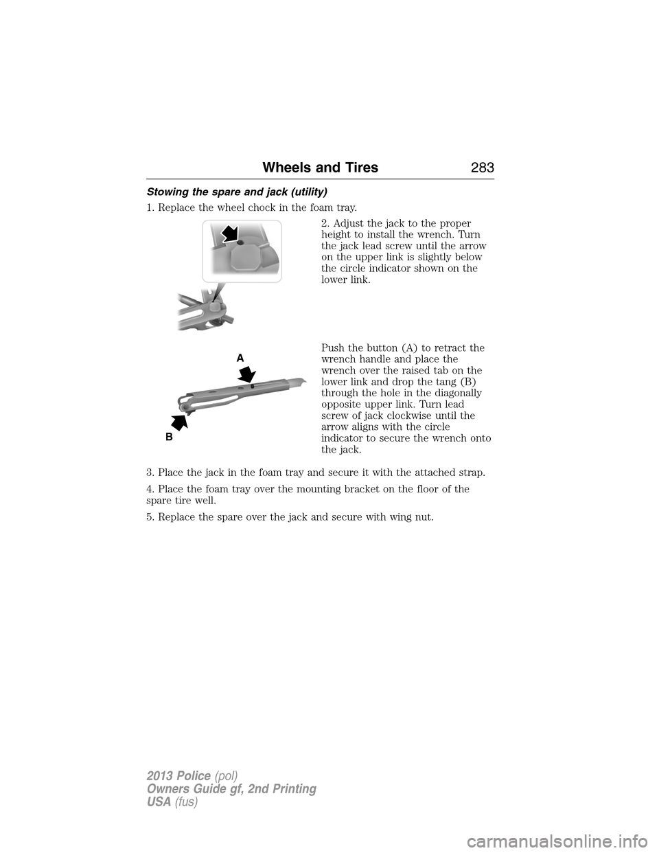 FORD POLICE INTERCEPTOR SEDAN 2013 1.G Owners Manual Stowing the spare and jack (utility)
1. Replace the wheel chock in the foam tray.
2. Adjust the jack to the proper
height to install the wrench. Turn
the jack lead screw until the arrow
on the upper l