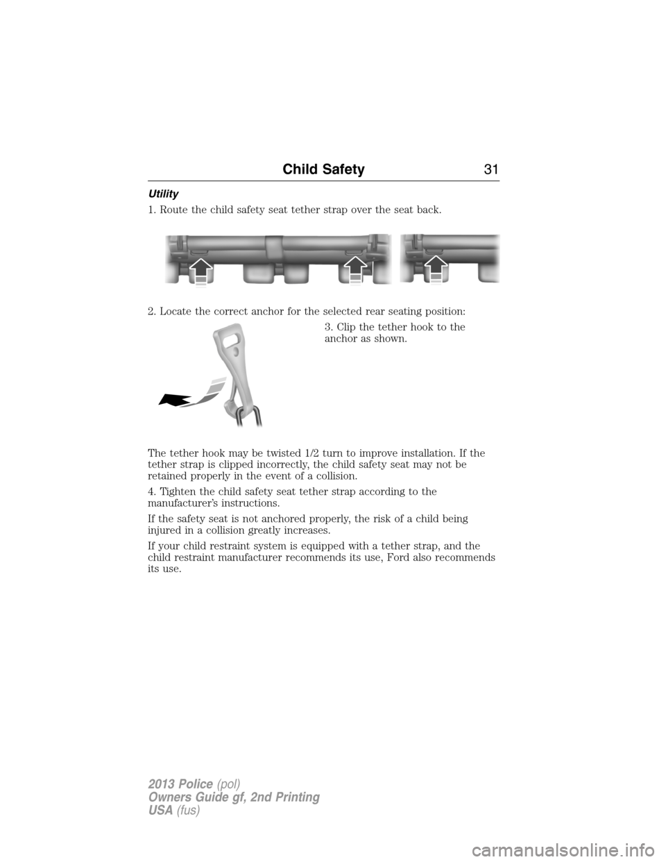 FORD POLICE INTERCEPTOR SEDAN 2013 1.G Owners Manual Utility
1. Route the child safety seat tether strap over the seat back.
2. Locate the correct anchor for the selected rear seating position:
3. Clip the tether hook to the
anchor as shown.
The tether 