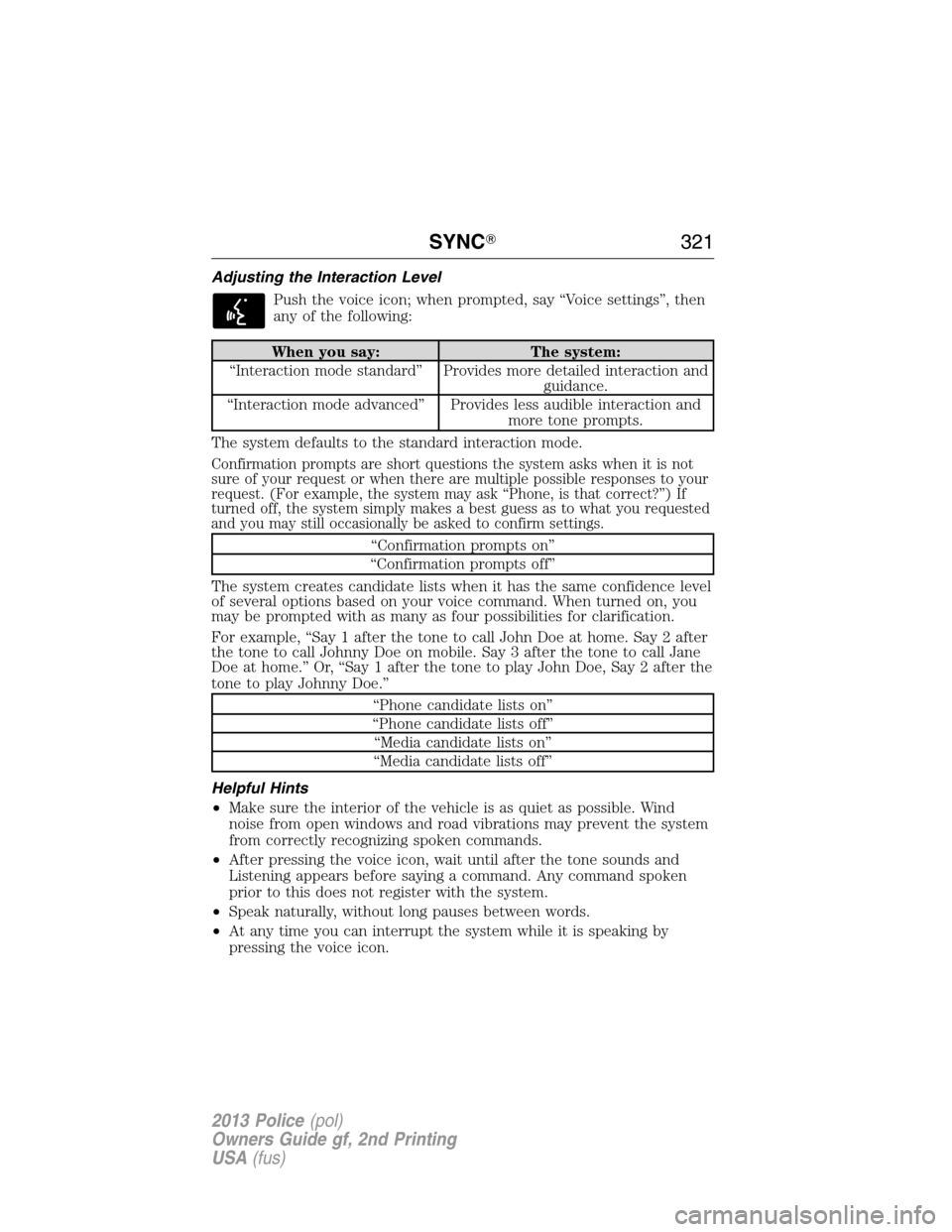 FORD POLICE INTERCEPTOR SEDAN 2013 1.G Owners Manual Adjusting the Interaction Level
Push the voice icon; when prompted, say “Voice settings”, then
any of the following:
When you say: The system:
“Interaction mode standard” Provides more detaile