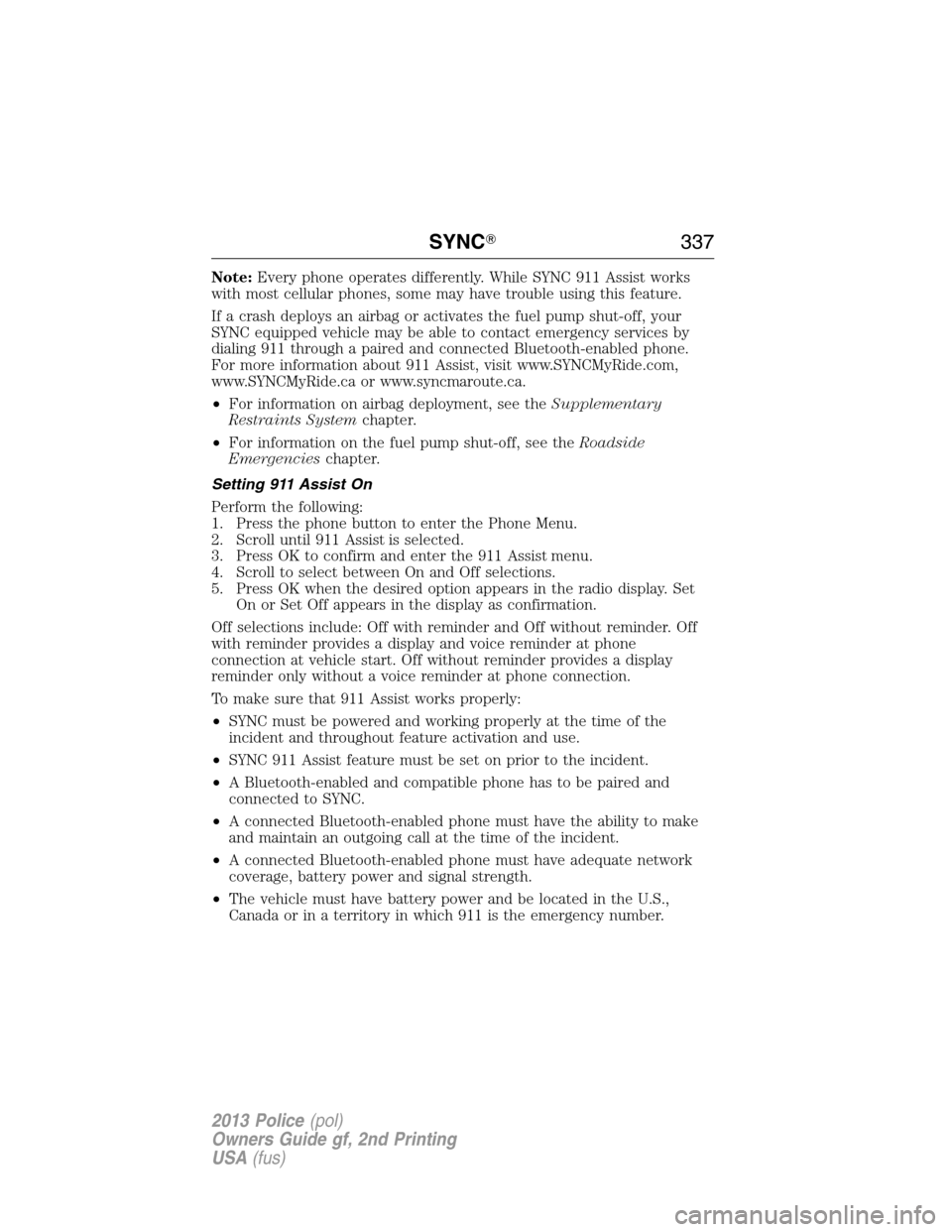 FORD POLICE INTERCEPTOR SEDAN 2013 1.G Owners Manual Note:Every phone operates differently. While SYNC 911 Assist works
with most cellular phones, some may have trouble using this feature.
If a crash deploys an airbag or activates the fuel pump shut-off