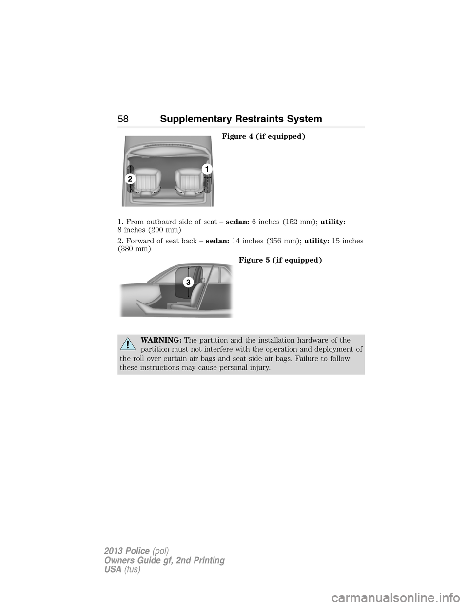 FORD POLICE INTERCEPTOR SEDAN 2013 1.G Owners Manual Figure 4 (if equipped)
1. From outboard side of seat –sedan:6 inches (152 mm);utility:
8 inches (200 mm)
2. Forward of seat back –sedan:14 inches (356 mm);utility:15 inches
(380 mm)
Figure 5 (if e