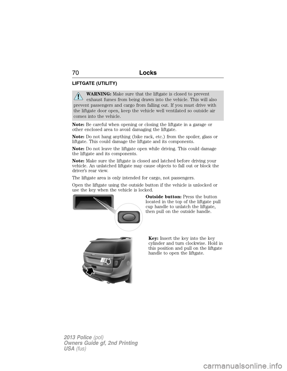 FORD POLICE INTERCEPTOR SEDAN 2013 1.G Owners Manual LIFTGATE (UTILITY)
WARNING:Make sure that the liftgate is closed to prevent
exhaust fumes from being drawn into the vehicle. This will also
prevent passengers and cargo from falling out. If you must d FORD POLICE INTERCEPTOR SEDAN 2013 1.G Owners Manual LIFTGATE (UTILITY)
WARNING:Make sure that the liftgate is closed to prevent
exhaust fumes from being drawn into the vehicle. This will also
prevent passengers and cargo from falling out. If you must d