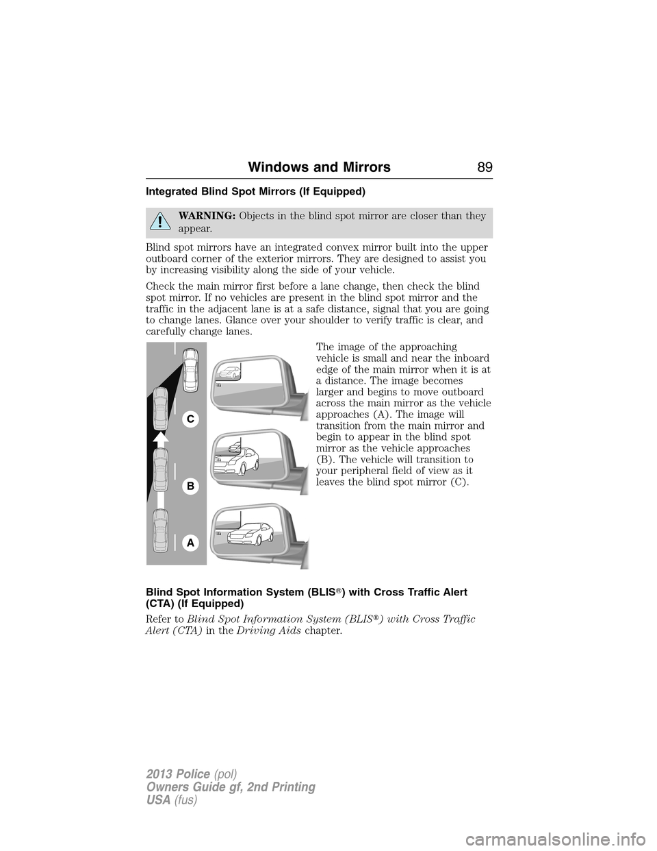 FORD POLICE INTERCEPTOR SEDAN 2013 1.G Owners Manual Integrated Blind Spot Mirrors (If Equipped)
WARNING:Objects in the blind spot mirror are closer than they
appear.
Blind spot mirrors have an integrated convex mirror built into the upper
outboard corn