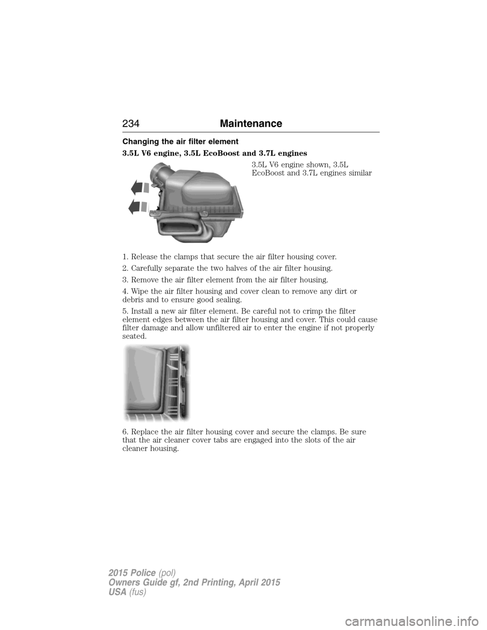 FORD POLICE INTERCEPTOR SEDAN 2015 1.G Owners Manual Changing the air filter element
3.5L V6 engine, 3.5L EcoBoost and 3.7L engines
3.5L V6 engine shown, 3.5L
EcoBoost and 3.7L engines similar
1. Release the clamps that secure the air filter housing cov