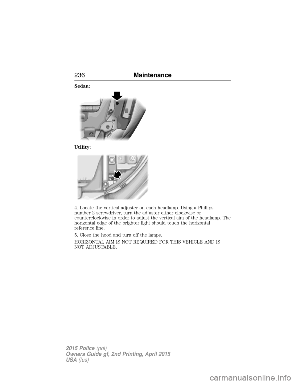 FORD POLICE INTERCEPTOR SEDAN 2015 1.G Owners Manual Sedan:
Utility:
4. Locate the vertical adjuster on each headlamp. Using a Phillips
number 2 screwdriver, turn the adjuster either clockwise or
counterclockwise in order to adjust the vertical aim of t