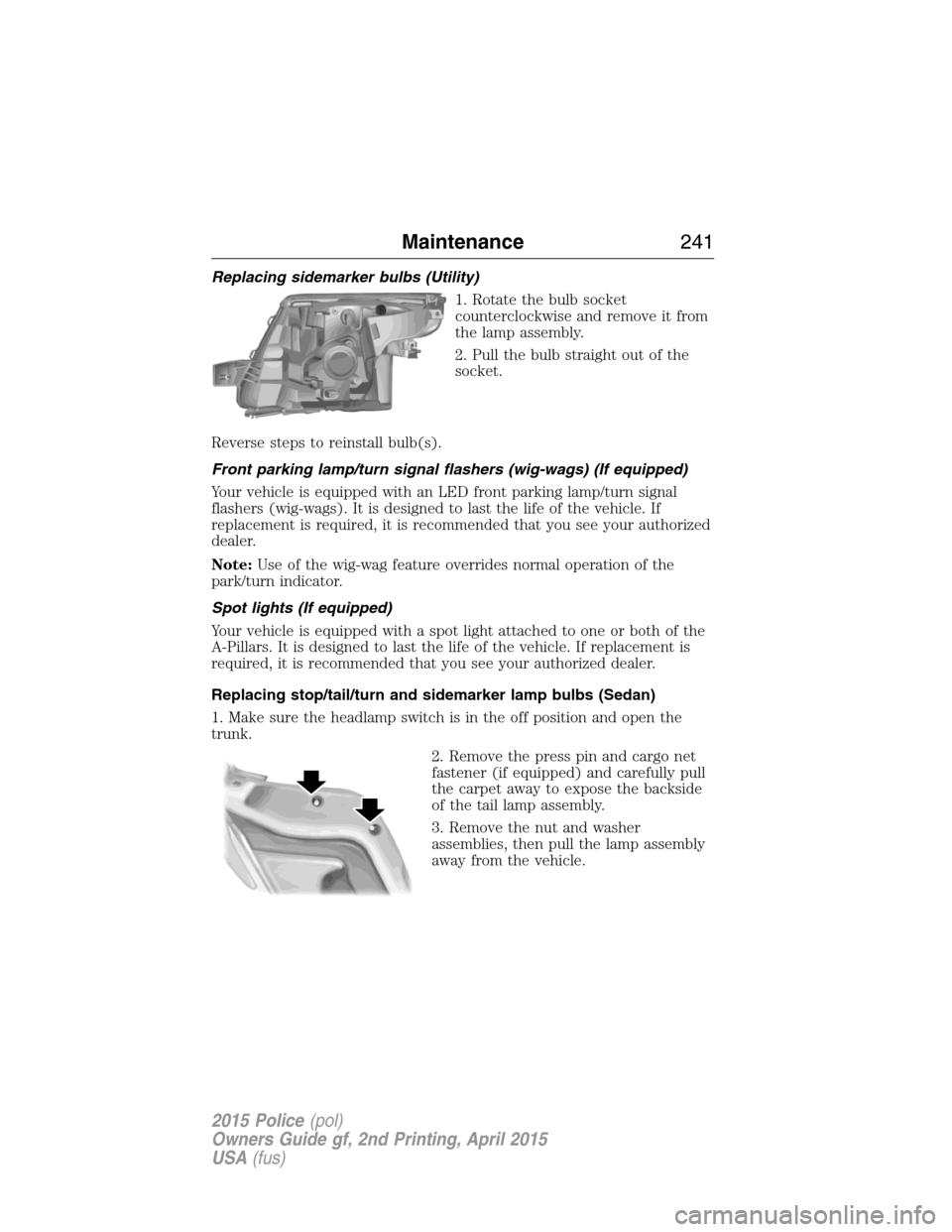 FORD POLICE INTERCEPTOR SEDAN 2015 1.G Owners Manual Replacing sidemarker bulbs (Utility)
1. Rotate the bulb socket
counterclockwise and remove it from
the lamp assembly.
2. Pull the bulb straight out of the
socket.
Reverse steps to reinstall bulb(s).
F FORD POLICE INTERCEPTOR SEDAN 2015 1.G Owners Manual Replacing sidemarker bulbs (Utility)
1. Rotate the bulb socket
counterclockwise and remove it from
the lamp assembly.
2. Pull the bulb straight out of the
socket.
Reverse steps to reinstall bulb(s).
F