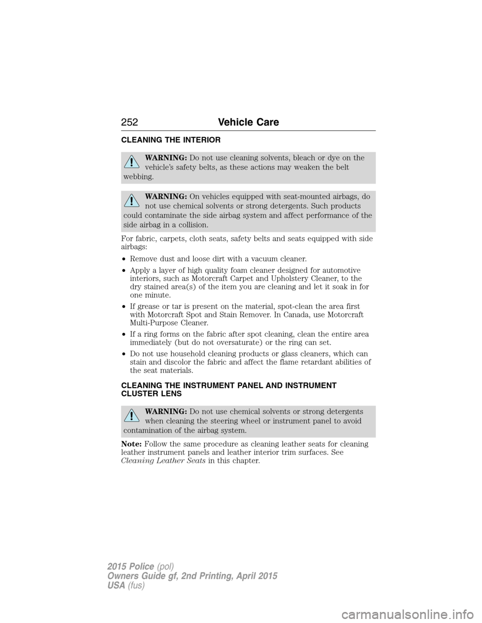 FORD POLICE INTERCEPTOR SEDAN 2015 1.G Owners Manual CLEANING THE INTERIOR
WARNING:Do not use cleaning solvents, bleach or dye on the
vehicle’s safety belts, as these actions may weaken the belt
webbing.
WARNING:On vehicles equipped with seat-mounted 
