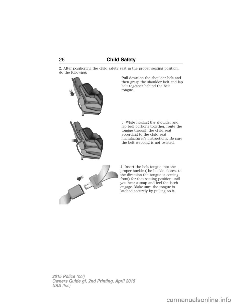 FORD POLICE INTERCEPTOR SEDAN 2015 1.G Owners Manual 2. After positioning the child safety seat in the proper seating position,
do the following:
Pull down on the shoulder belt and
then grasp the shoulder belt and lap
belt together behind the belt
tongu