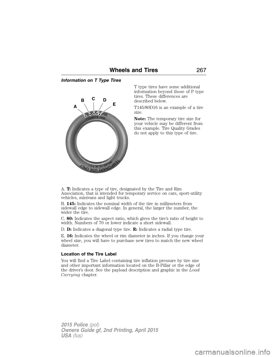 FORD POLICE INTERCEPTOR SEDAN 2015 1.G Owners Manual Information on T Type Tires
T type tires have some additional
information beyond those of P type
tires. These differences are
described below.
T145/80D16 is an example of a tire
size.
Note:The tempora FORD POLICE INTERCEPTOR SEDAN 2015 1.G Owners Manual Information on T Type Tires
T type tires have some additional
information beyond those of P type
tires. These differences are
described below.
T145/80D16 is an example of a tire
size.
Note:The tempora