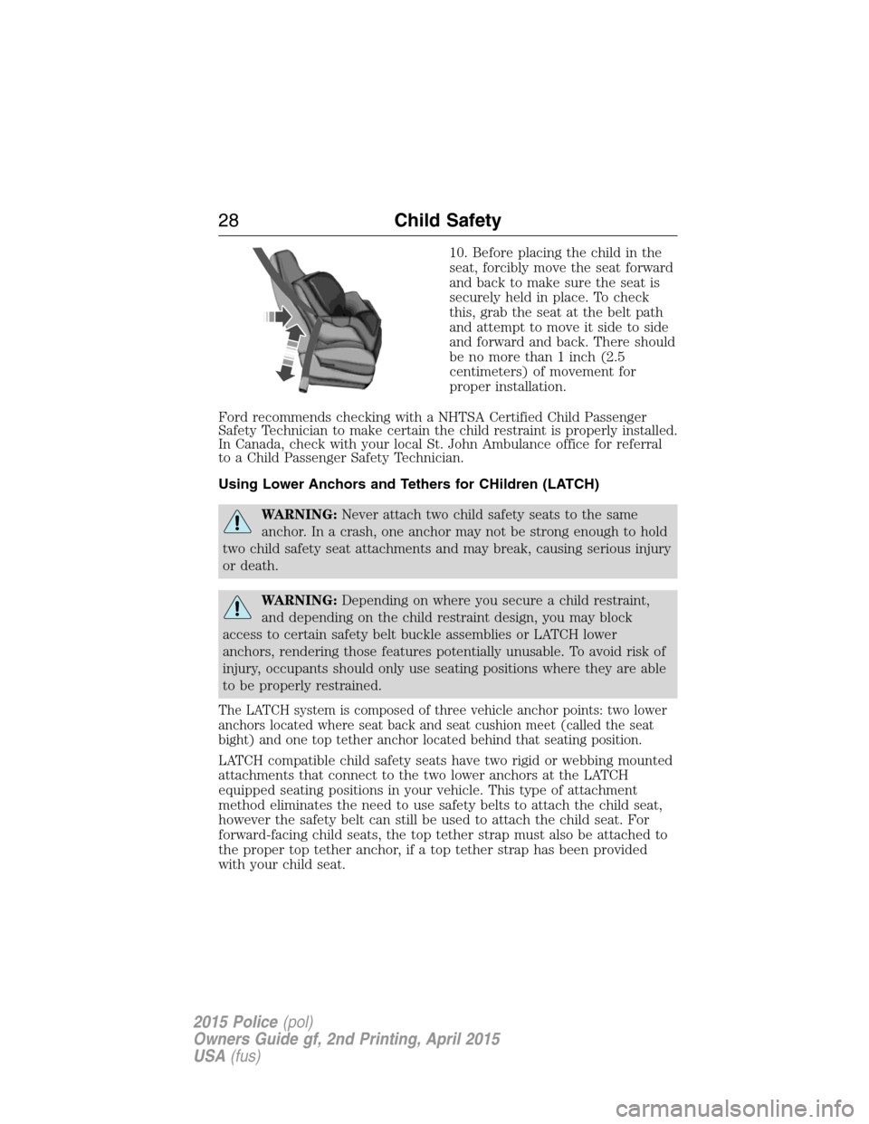 FORD POLICE INTERCEPTOR SEDAN 2015 1.G Owners Manual 10. Before placing the child in the
seat, forcibly move the seat forward
and back to make sure the seat is
securely held in place. To check
this, grab the seat at the belt path
and attempt to move it FORD POLICE INTERCEPTOR SEDAN 2015 1.G Owners Manual 10. Before placing the child in the
seat, forcibly move the seat forward
and back to make sure the seat is
securely held in place. To check
this, grab the seat at the belt path
and attempt to move it
