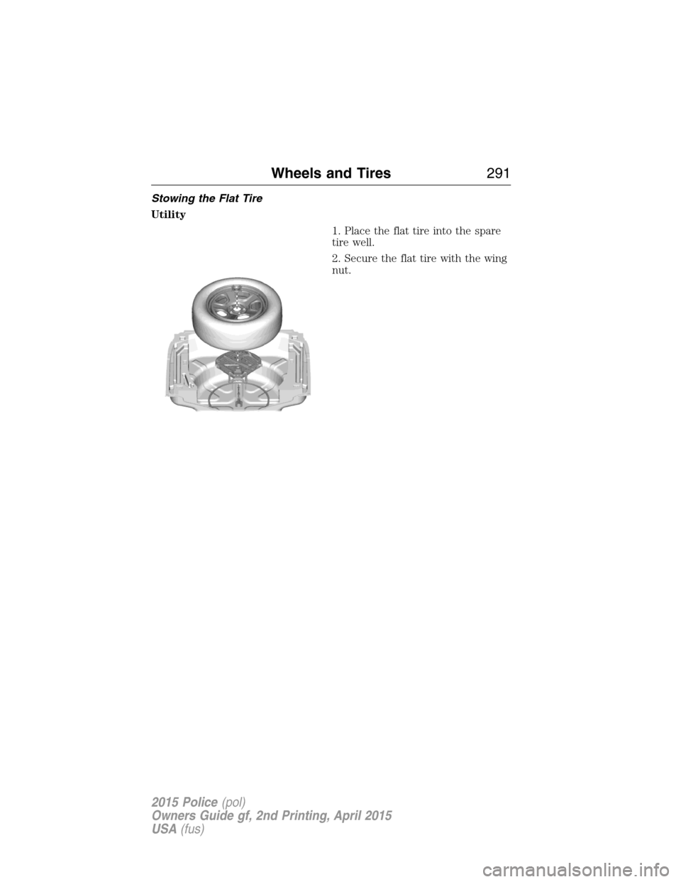 FORD POLICE INTERCEPTOR SEDAN 2015 1.G Owners Manual Stowing the Flat Tire
Utility
1. Place the flat tire into the spare
tire well.
2. Secure the flat tire with the wing
nut.
Wheels and Tires291
2015 Police(pol)
Owners Guide gf, 2nd Printing, April 2015