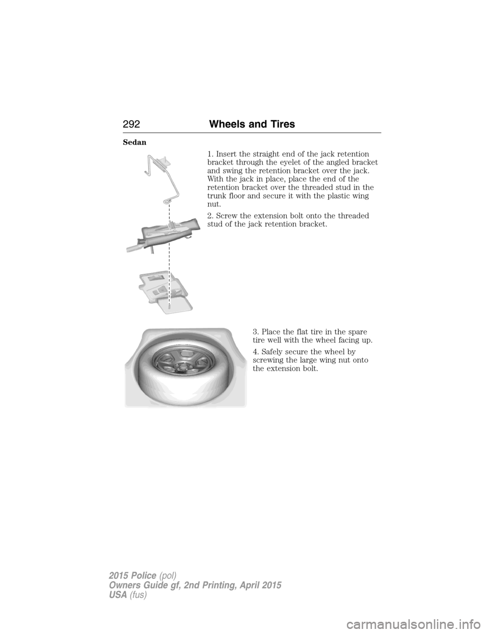 FORD POLICE INTERCEPTOR SEDAN 2015 1.G Owners Manual Sedan
1. Insert the straight end of the jack retention
bracket through the eyelet of the angled bracket
and swing the retention bracket over the jack.
With the jack in place, place the end of the
rete
