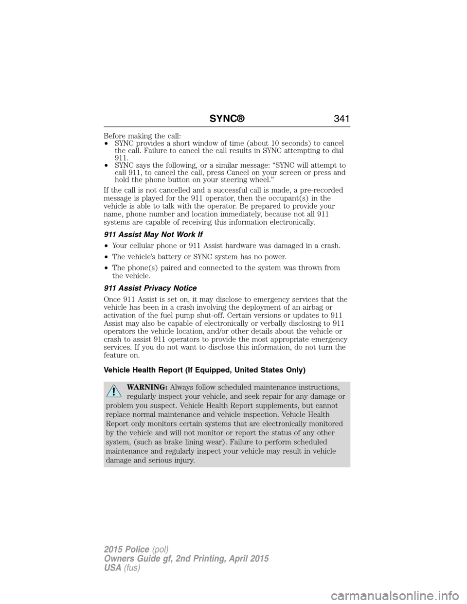 FORD POLICE INTERCEPTOR SEDAN 2015 1.G Owners Manual Before making the call:
•SYNC provides a short window of time (about 10 seconds) to cancel
the call. Failure to cancel the call results in SYNC attempting to dial
911.
•SYNC says the following, or