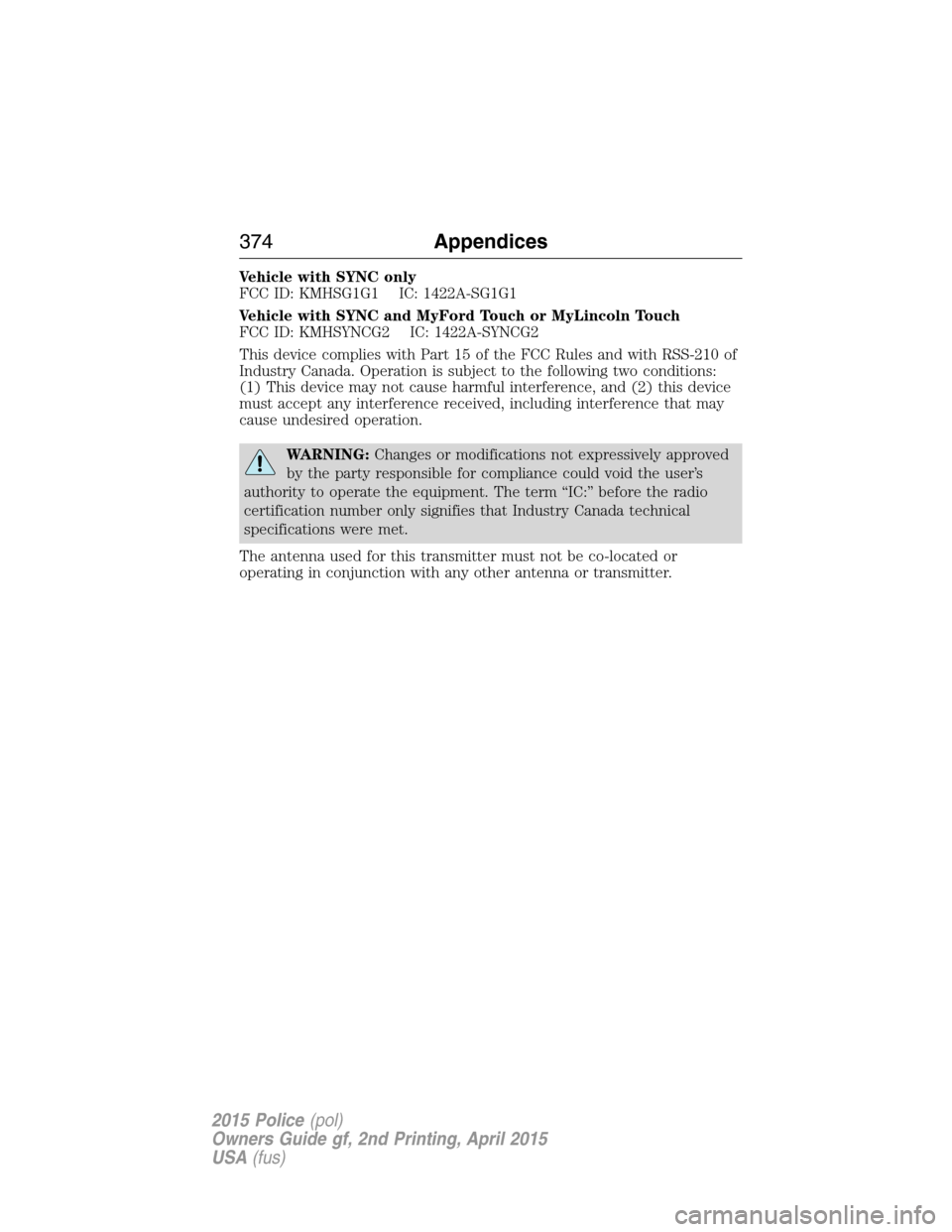 FORD POLICE INTERCEPTOR SEDAN 2015 1.G Owners Manual Vehicle with SYNC only
FCC ID: KMHSG1G1 IC: 1422A-SG1G1
Vehicle with SYNC and MyFord Touch or MyLincoln Touch
FCC ID: KMHSYNCG2 IC: 1422A-SYNCG2
This device complies with Part 15 of the FCC Rules and 