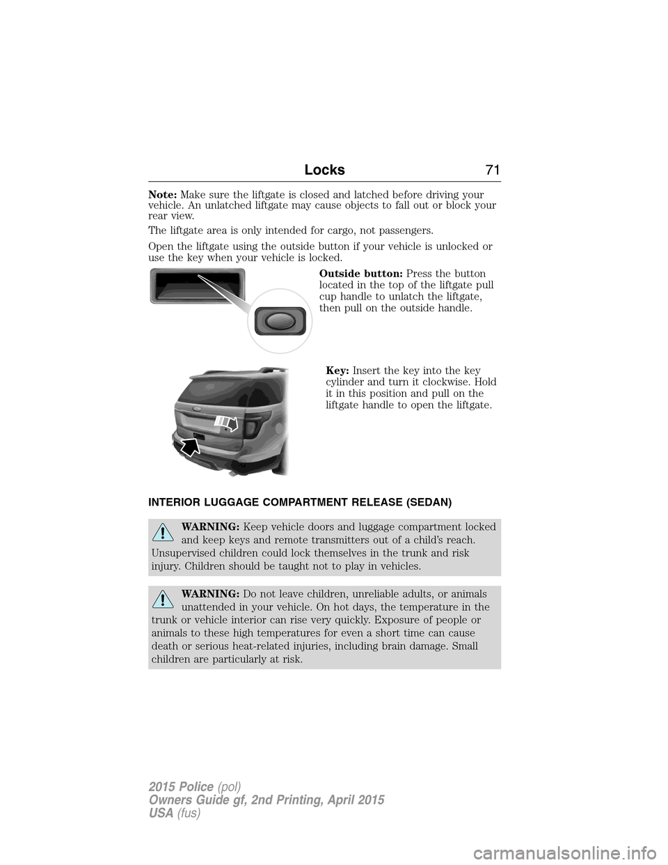 FORD POLICE INTERCEPTOR SEDAN 2015 1.G Owners Manual Note:Make sure the liftgate is closed and latched before driving your
vehicle. An unlatched liftgate may cause objects to fall out or block your
rear view.
The liftgate area is only intended for cargo FORD POLICE INTERCEPTOR SEDAN 2015 1.G Owners Manual Note:Make sure the liftgate is closed and latched before driving your
vehicle. An unlatched liftgate may cause objects to fall out or block your
rear view.
The liftgate area is only intended for cargo