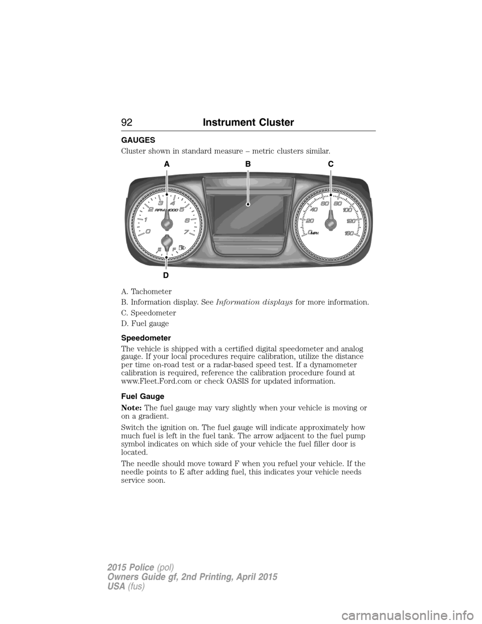 FORD POLICE INTERCEPTOR SEDAN 2015 1.G Owners Manual GAUGES
Cluster shown in standard measure – metric clusters similar.
A. Tachometer
B. Information display. SeeInformation displaysfor more information.
C. Speedometer
D. Fuel gauge
Speedometer
The ve FORD POLICE INTERCEPTOR SEDAN 2015 1.G Owners Manual GAUGES
Cluster shown in standard measure – metric clusters similar.
A. Tachometer
B. Information display. SeeInformation displaysfor more information.
C. Speedometer
D. Fuel gauge
Speedometer
The ve