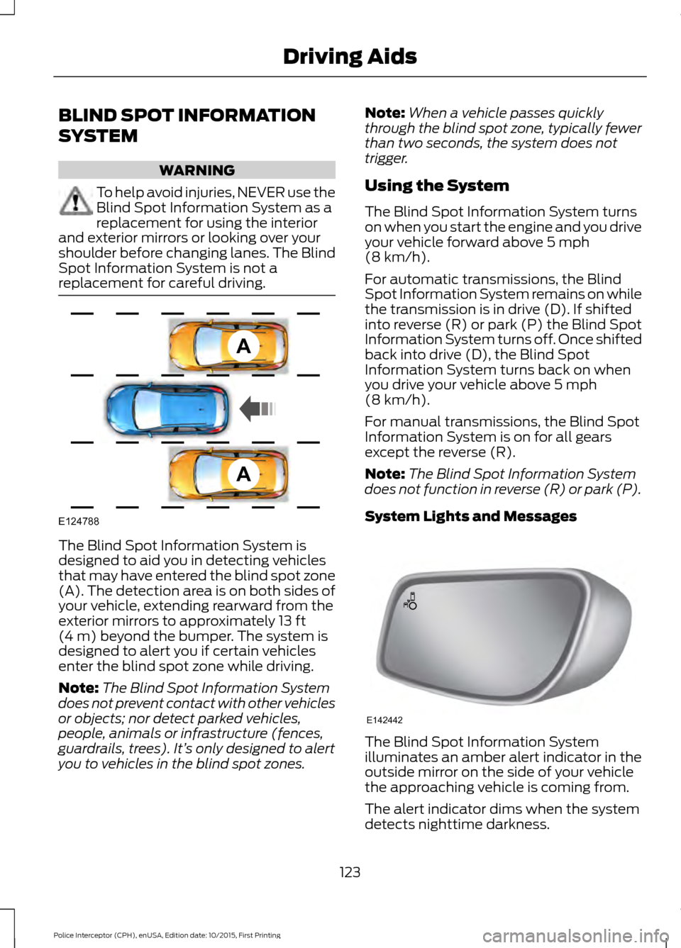FORD POLICE INTERCEPTOR SEDAN 2016 1.G Owners Manual BLIND SPOT INFORMATION
SYSTEM
WARNING
To help avoid injuries, NEVER use the
Blind Spot Information System as a
replacement for using the interior
and exterior mirrors or looking over your
shoulder bef