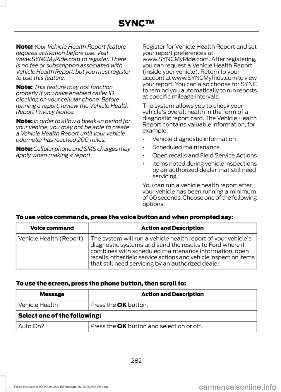 FORD POLICE INTERCEPTOR SEDAN 2016 1.G Owners Manual Note:
Your Vehicle Health Report feature
requires activation before use. Visit
www.SYNCMyRide.com to register. There
is no fee or subscription associated with
Vehicle Health Report, but you must regis