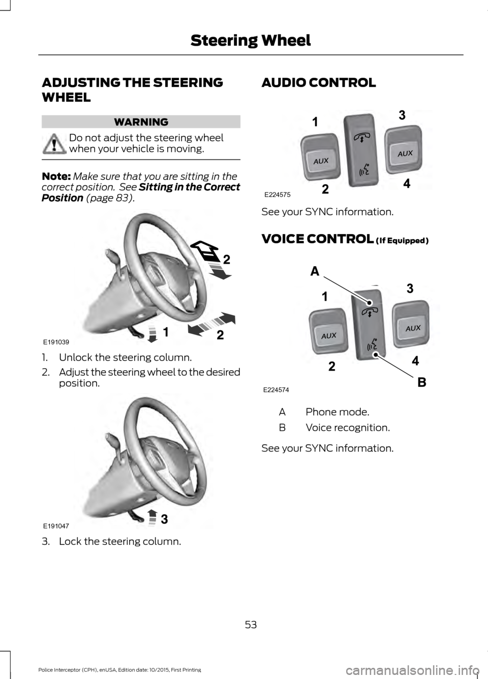 FORD POLICE INTERCEPTOR SEDAN 2016 1.G Owners Manual ADJUSTING THE STEERING
WHEEL
WARNING
Do not adjust the steering wheel
when your vehicle is moving.
Note:
Make sure that you are sitting in the
correct position.  See Sitting in the Correct
Position (p
