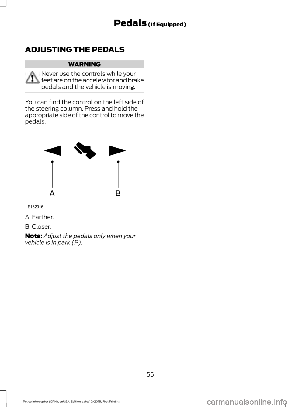 FORD POLICE INTERCEPTOR SEDAN 2016 1.G Owners Manual ADJUSTING THE PEDALS
WARNING
Never use the controls while your
feet are on the accelerator and brake
pedals and the vehicle is moving.
You can find the control on the left side of
the steering column.