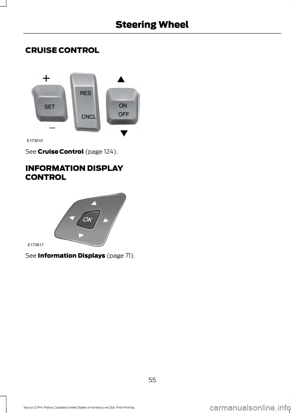 FORD POLICE INTERCEPTOR SEDAN 2017 1.G Owners Manual CRUISE CONTROL
See Cruise Control (page 124).
INFORMATION DISPLAY
CONTROL See 
Information Displays (page 71).
55
Taurus (CPH) Police, Canada/United States of America, enUSA, First Printing Steering W