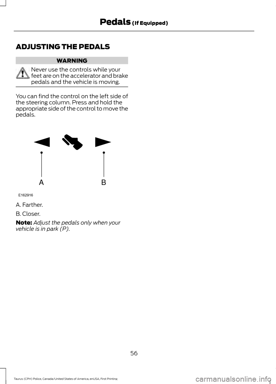 FORD POLICE INTERCEPTOR SEDAN 2017 1.G Owners Manual ADJUSTING THE PEDALS
WARNING
Never use the controls while your
feet are on the accelerator and brake
pedals and the vehicle is moving.
You can find the control on the left side of
the steering column.