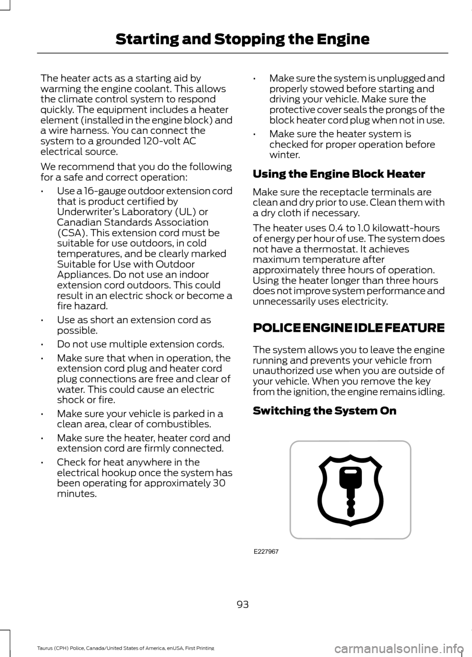 FORD POLICE INTERCEPTOR SEDAN 2017 1.G Owners Manual The heater acts as a starting aid by
warming the engine coolant. This allows
the climate control system to respond
quickly. The equipment includes a heater
element (installed in the engine block) and
