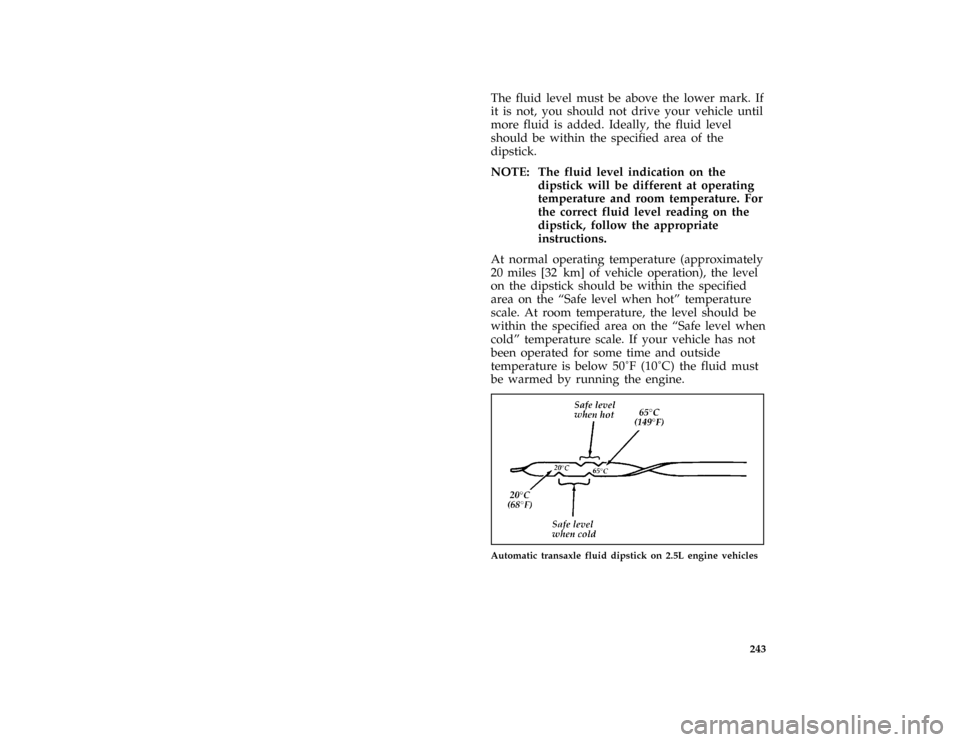 FORD PROBE 1996 2.G Owners Manual 243 [SV30000(ALL)01/92]
The fluid level must be above the lower mark. If
it is not, you should not drive your vehicle until
more fluid is added. Ideally, the fluid level
should be within the specified