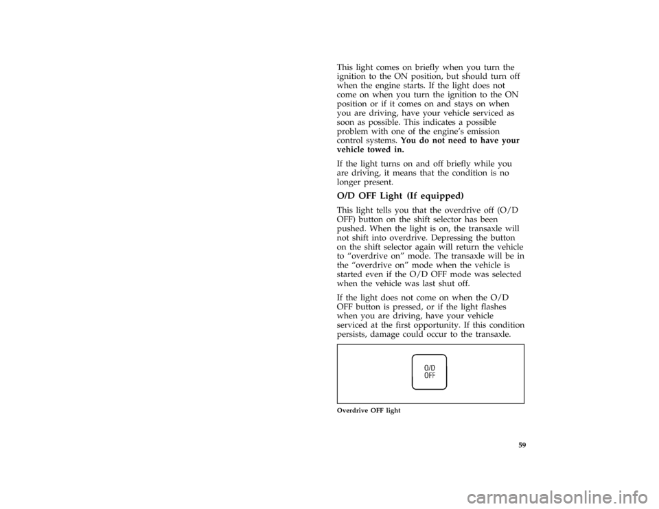 FORD PROBE 1996 2.G Owners Manual 59
*
[LG05600(ALL)05/95]
This light comes on briefly when you turn the
ignition to the ON position, but should turn off
when the engine starts. If the light does not
come on when you turn the ignition