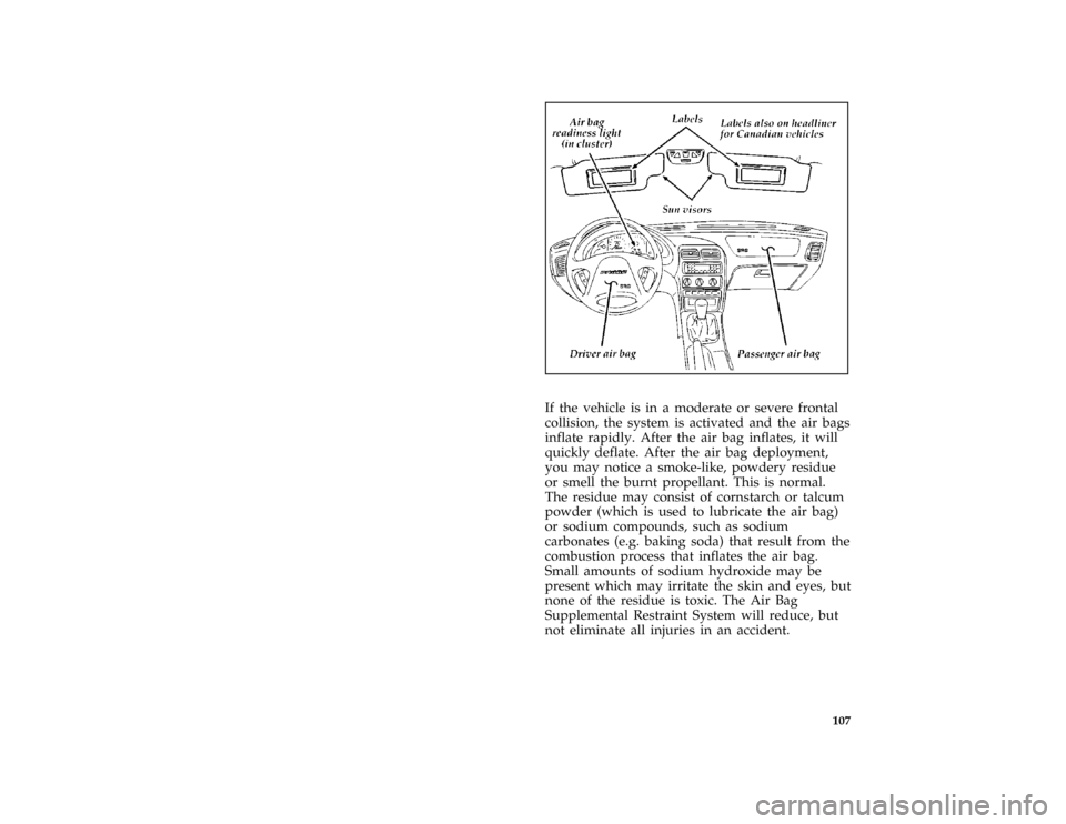 FORD PROBE 1997 2.G Owners Manual 107 [SS11675(ALL)05/96]
half page art:0032207-D
*
[SS11700(ALL)05/96]
If the vehicle is in a moderate or severe frontal
collision, the system is activated and the air bags
inflate rapidly. After the a