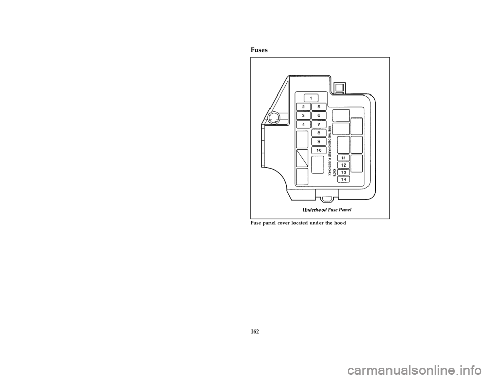 FORD PROBE 1997 2.G Owners Manual 162
*
[ER02650(ALL)05/96]
Fuses
[ER02700(ALL)05/96]
half page art:0032076-E
Fuse panel cover located under the hood
File:10prerp.ex
Update:Thu Jun 13 09:57:39 1996 