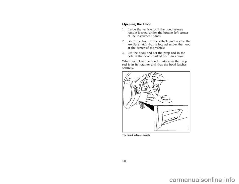 FORD PROBE 1997 2.G Owners Manual 186 %
*
[MC03400(ALL)02/96]
Opening the Hood
%*
[MC03500(ALL)02/96]
1. Inside the vehicle, pull the hood release
handle located under the bottom left corner
of the instrument panel.
%*
[MC03600(ALL)02