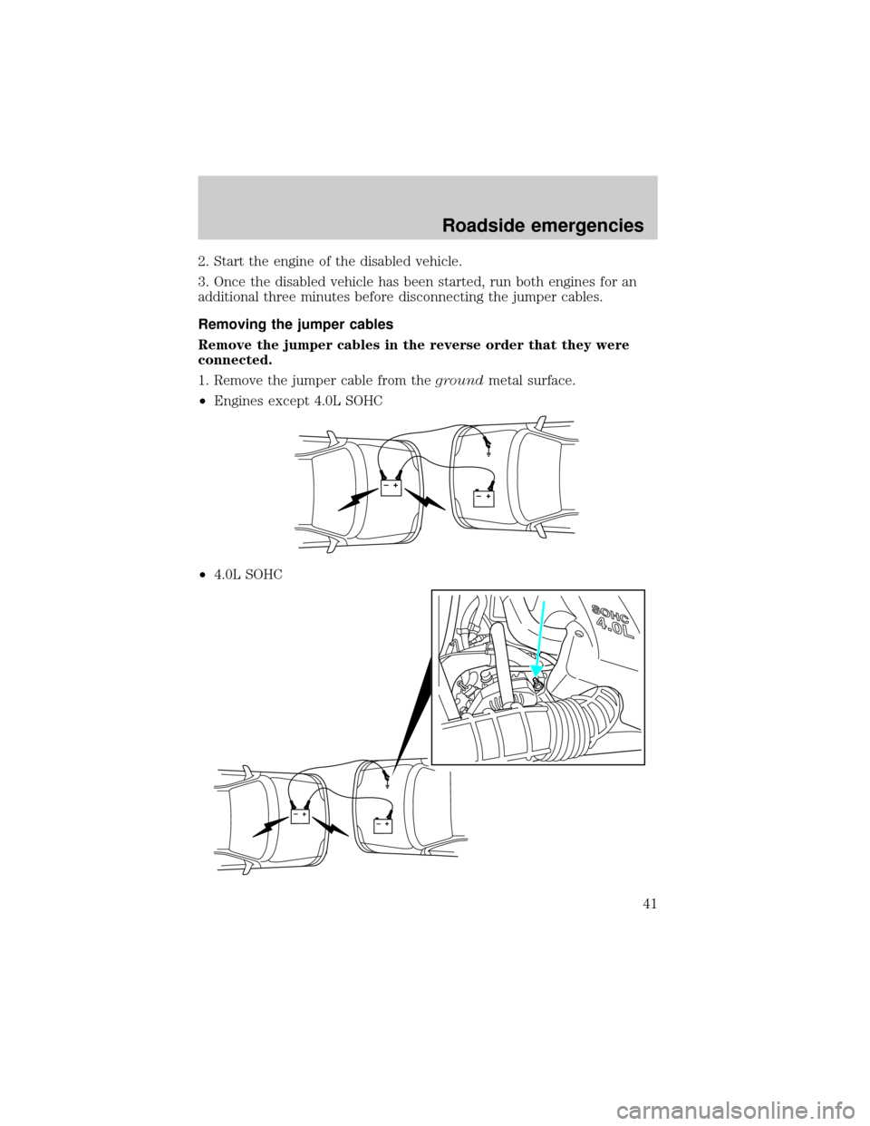 FORD POSTAL EXPLORER 2000 2.G Owners Manual 2. Start the engine of the disabled vehicle.
3. Once the disabled vehicle has been started, run both engines for an
additional three minutes before disconnecting the jumper cables.
Removing the jumper