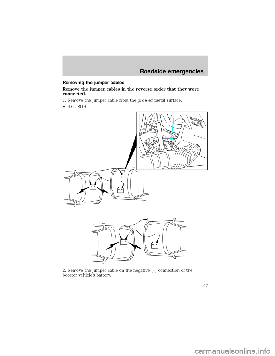FORD POSTAL EXPLORER 2001 2.G Owners Manual Removing the jumper cables
Remove the jumper cables in the reverse order that they were
connected.
1. Remove the jumper cable from thegroundmetal surface.
²4.0L SOHC
2. Remove the jumper cable on the