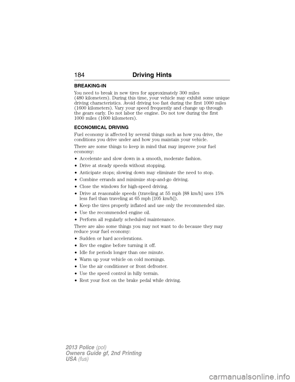 FORD POLICE INTERCEPTOR UTILITY 2013 1.G Owners Manual BREAKING-IN
You need to break in new tires for approximately 300 miles
(480 kilometers). During this time, your vehicle may exhibit some unique
driving characteristics. Avoid driving too fast during t