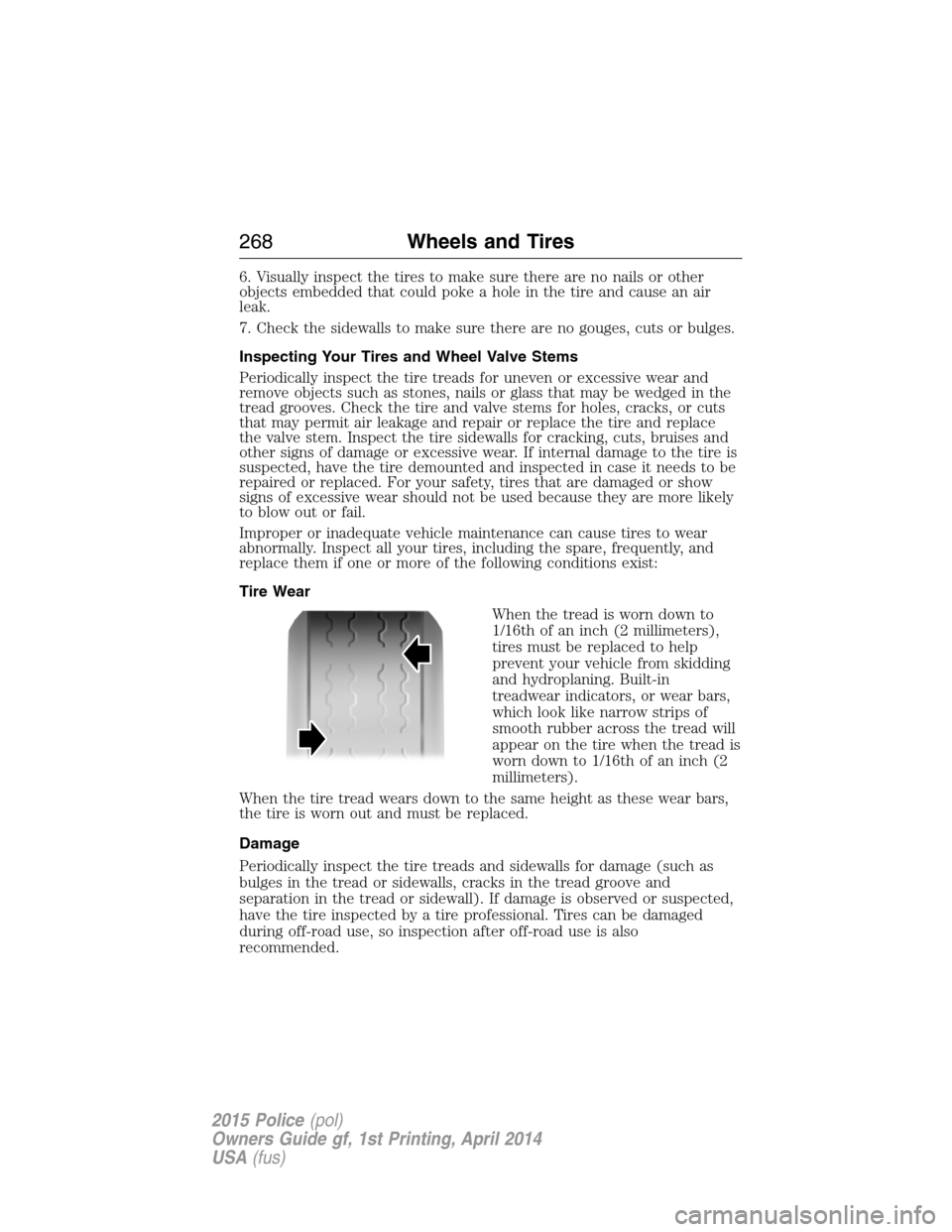 FORD POLICE INTERCEPTOR UTILITY 2015 1.G Owners Manual 6. Visually inspect the tires to make sure there are no nails or other
objects embedded that could poke a hole in the tire and cause an air
leak.
7. Check the sidewalls to make sure there are no gouge