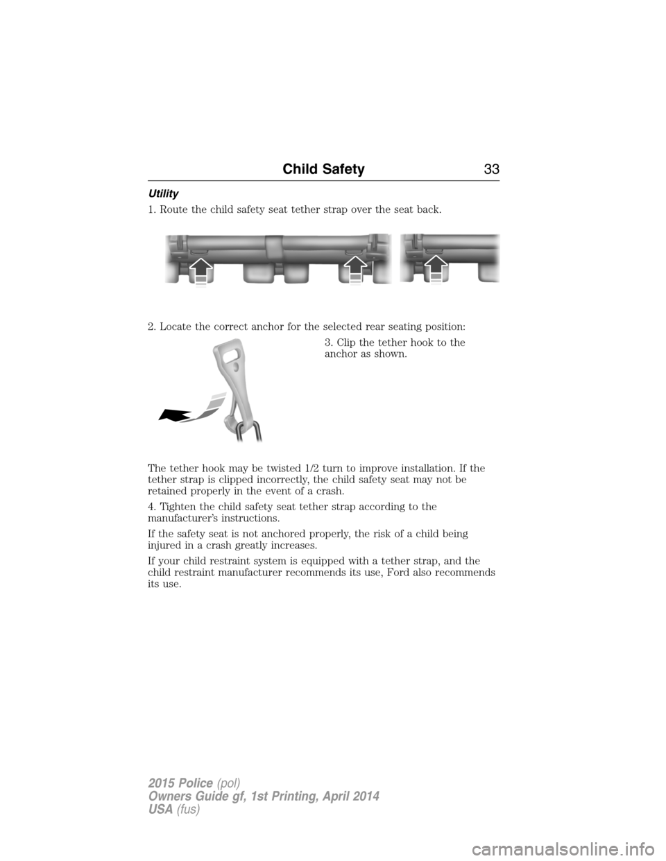 FORD POLICE INTERCEPTOR UTILITY 2015 1.G Owners Manual Utility
1. Route the child safety seat tether strap over the seat back.
2. Locate the correct anchor for the selected rear seating position:
3. Clip the tether hook to the
anchor as shown.
The tether 