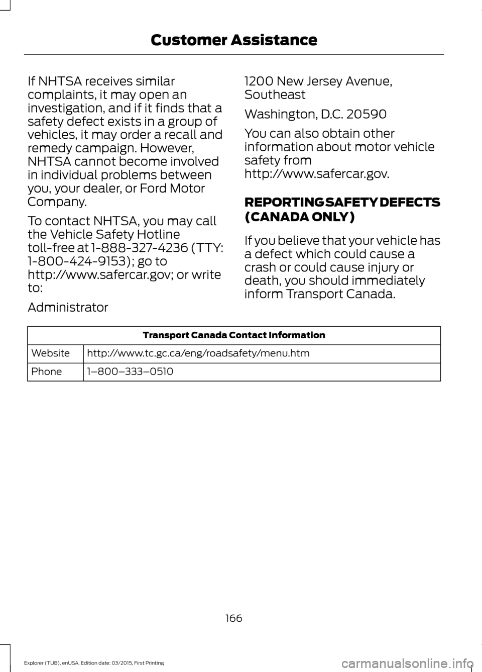 FORD POLICE INTERCEPTOR UTILITY 2016 1.G Owners Manual If NHTSA receives similar
complaints, it may open an
investigation, and if it finds that a
safety defect exists in a group of
vehicles, it may order a recall and
remedy campaign. However,
NHTSA cannot