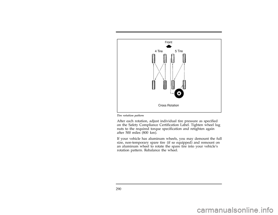 FORD RANGER 1996 2.G Owners Manual 290
[SV26800(R )04/94]
17-1/2 pica
art:0021191-A
Tire rotation pattern
*
[SV26900(ALL)10/89]
After each rotation, adjust individual tire pressure as specified
on the Safety Compliance Certification La