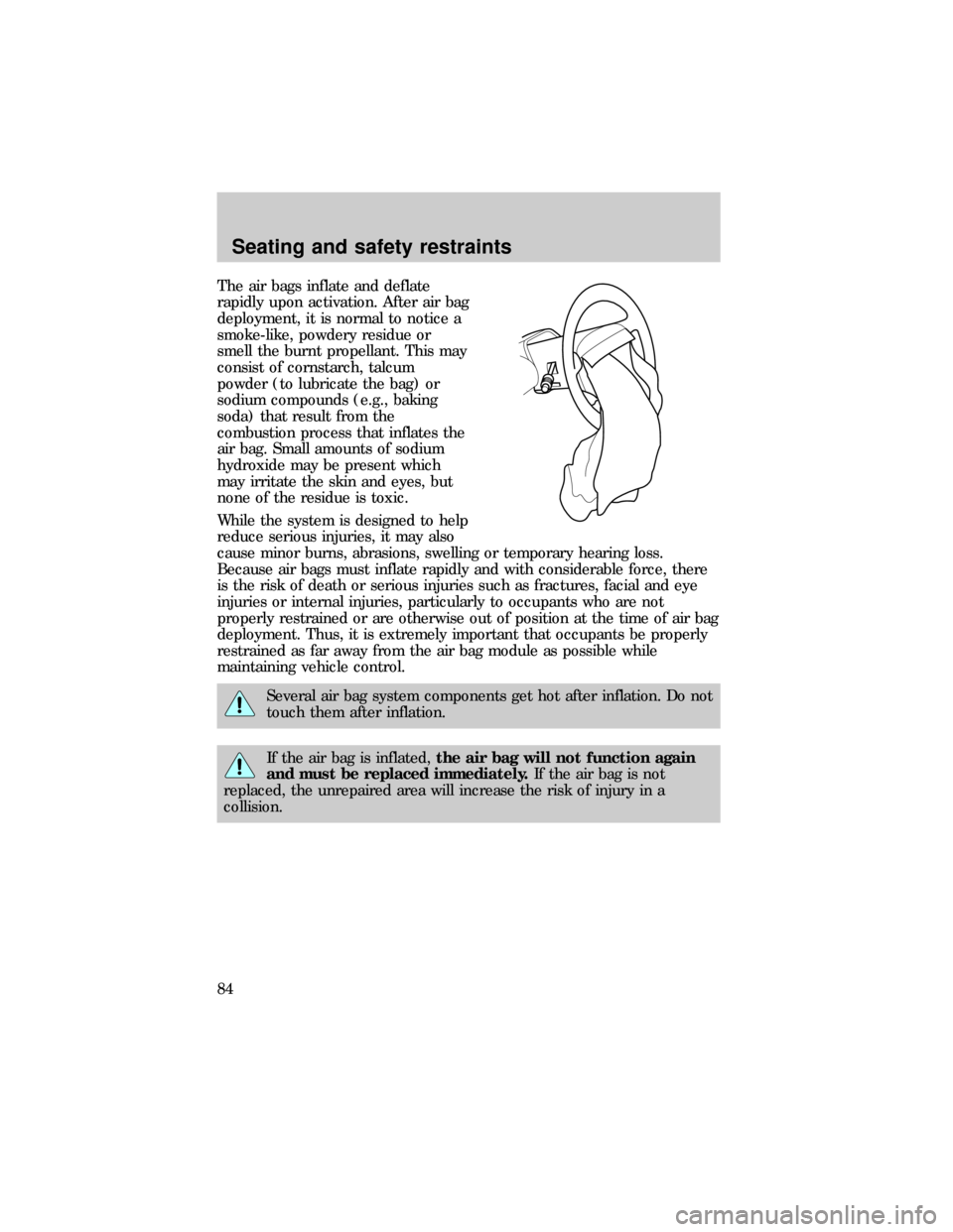 FORD RANGER 1999 2.G Owners Manual The air bags inflate and deflate
rapidly upon activation. After air bag
deployment, it is normal to notice a
smoke-like, powdery residue or
smell the burnt propellant. This may
consist of cornstarch, 