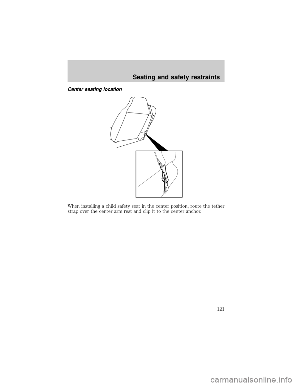 FORD RANGER 2001 2.G Owners Manual Center seating location
When installing a child safety seat in the center position, route the tether
strap over the center arm rest and clip it to the center anchor.
Seating and safety restraints
121 