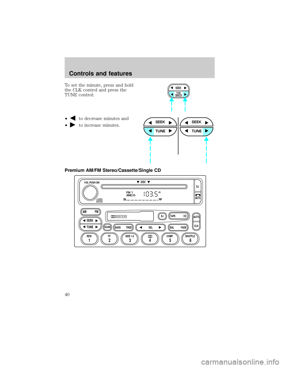 FORD RANGER 2001 2.G Owners Manual To set the minute, press and hold
the CLK control and press the
TUNE control:
²
to decrease minutes and
²
to increase minutes.
Premium AM/FM Stereo/Cassette/Single CD
SEEK
DISCS
TUNE
SEEK
TUNE
SEEK
