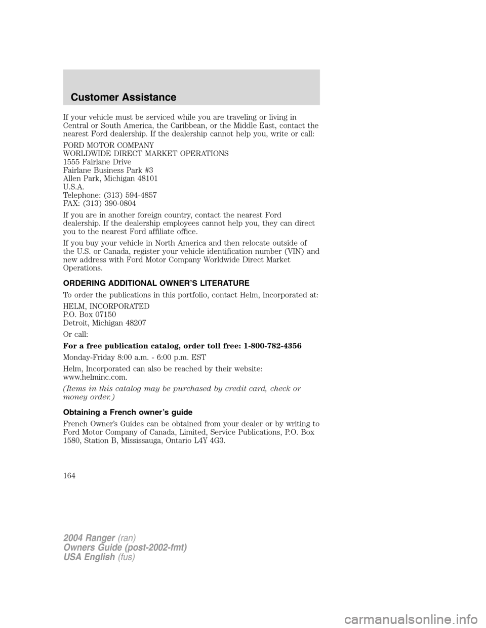 FORD RANGER 2004 2.G Owners Manual If your vehicle must be serviced while you are traveling or living in
Central or South America, the Caribbean, or the Middle East, contact the
nearest Ford dealership. If the dealership cannot help yo