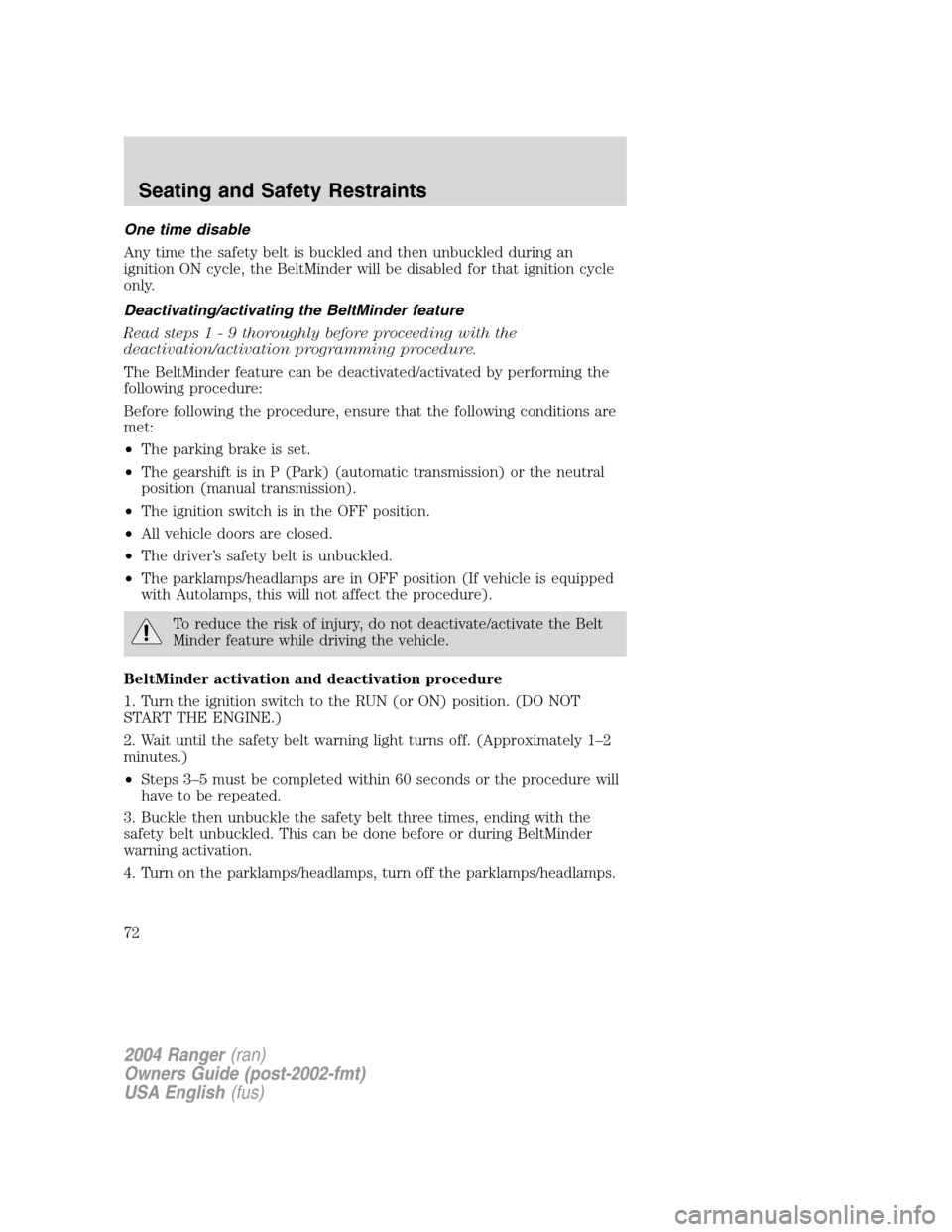 FORD RANGER 2004 2.G Owners Manual One time disable
Any time the safety belt is buckled and then unbuckled during an
ignition ON cycle, the BeltMinder will be disabled for that ignition cycle
only.
Deactivating/activating the BeltMinde FORD RANGER 2004 2.G Owners Manual One time disable
Any time the safety belt is buckled and then unbuckled during an
ignition ON cycle, the BeltMinder will be disabled for that ignition cycle
only.
Deactivating/activating the BeltMinde