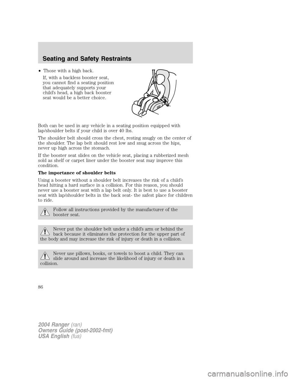 FORD RANGER 2004 2.G Owners Manual •Those with a high back.
If, with a backless booster seat,
you cannot find a seating position
that adequately supports your
child ’s head, a high back booster
seat would be a better choice.
Both c