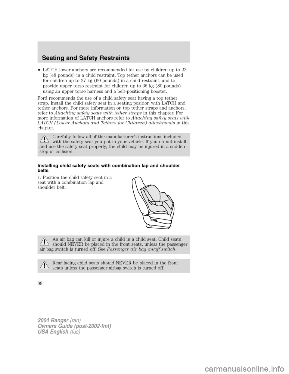 FORD RANGER 2004 2.G Owners Manual •LATCH lower anchors are recommended for use by children up to 22
kg (48 pounds) in a child restraint. Top tether anchors can be used
for children up to 27 kg (60 pounds) in a child restraint, and t