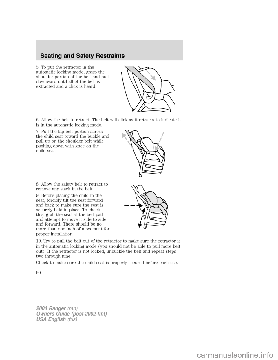 FORD RANGER 2004 2.G Owners Manual 5. To put the retractor in the
automatic locking mode, grasp the
shoulder portion of the belt and pull
downward until all of the belt is
extracted and a click is heard.
6. Allow the belt to retract. T