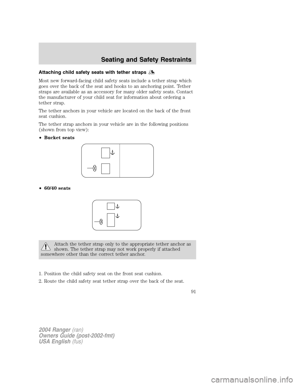 FORD RANGER 2004 2.G Owners Manual Attaching child safety seats with tether straps
Most new forward-facing child safety seats include a tether strap which
goes over the back of the seat and hooks to an anchoring point. Tether
straps ar